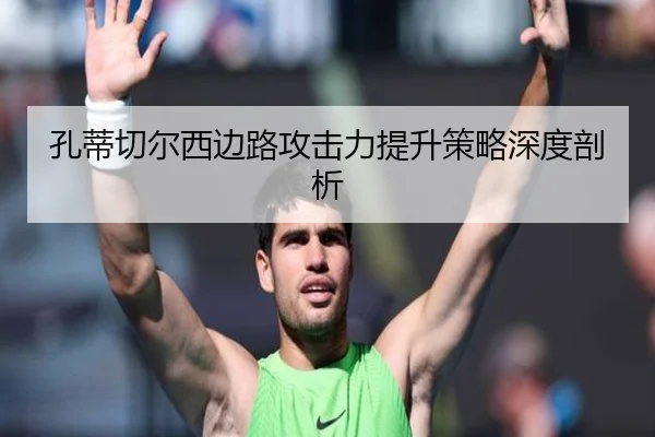 孔蒂切尔西边路攻击力提升策略深度剖析